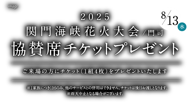 2025 関門海峡花火大会/門司 協賛席チケットプレゼント ご来場の方にチケット（1組4枚）をプレゼントいたします ※1家族につき1回のみ、他のサービスとの併用はできません。チケットは後日お渡しとなります。※雨天中止となる場合がございます。